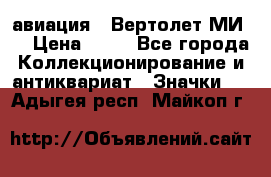 1.1) авиация : Вертолет МИ 8 › Цена ­ 49 - Все города Коллекционирование и антиквариат » Значки   . Адыгея респ.,Майкоп г.